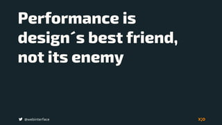 @webinterface
Performance is  
design´s best friend,
not its enemy
 