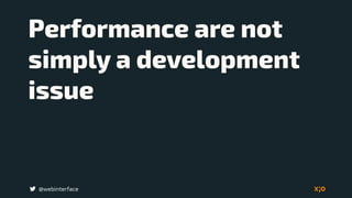 @webinterface
Performance are not
simply a development
issue
 