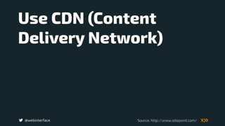 @webinterface
Use CDN (Content
Delivery Network)
Source: http://www.sitepoint.com/
 