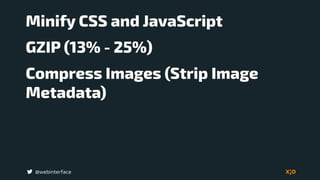 @webinterface
Minify CSS and JavaScript
GZIP (13% - 25%)
Compress Images (Strip Image
Metadata)
 