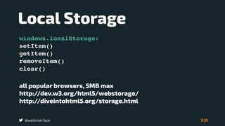 @webinterface
Local Storage
windows.localStorage:
setItem()
getItem()
removeItem()
clear()
all popular browsers, 5MB max
http://dev.w3.org/html5/webstorage/
http://diveintohtml5.org/storage.html
 