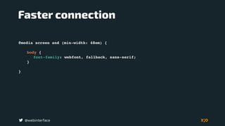 @webinterface
@media screen and (min-width: 48em) {
body {
font-family: webfont, fallback, sans-serif;
}
}
Faster connection
 