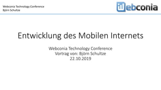 Webconia Technology Conference
Björn Schultze
Entwicklung des Mobilen Internets
Webconia Technology Conference
Vortrag von: Björn Schultze
22.10.2019
 