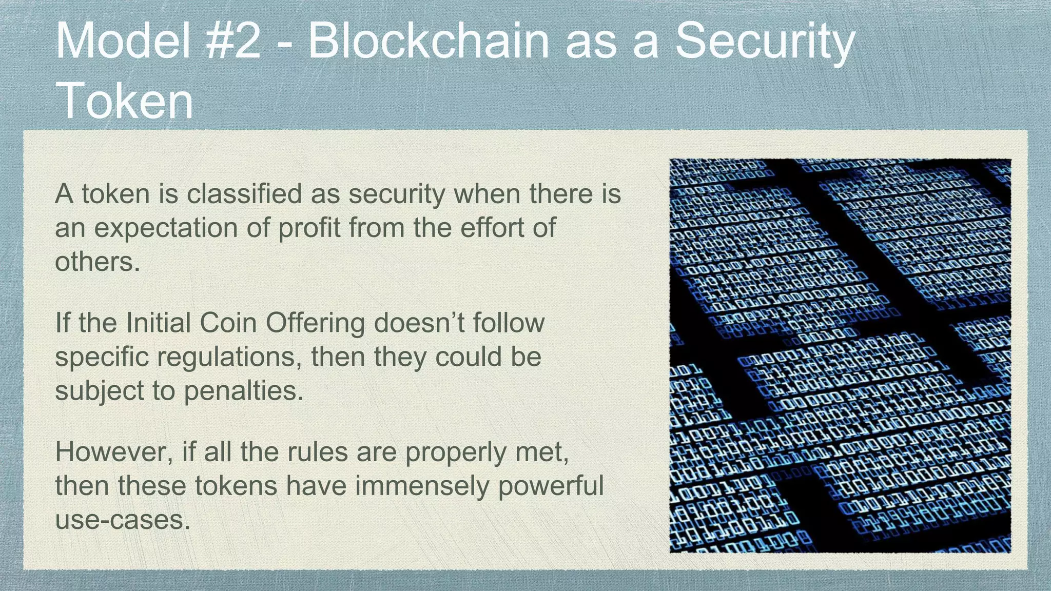 A token is classified as security when there is
an expectation of profit from the effort of
others.
If the Initial Coin Offering doesn’t follow
specific regulations, then they could be
subject to penalties.
However, if all the rules are properly met,
then these tokens have immensely powerful
use-cases.
 