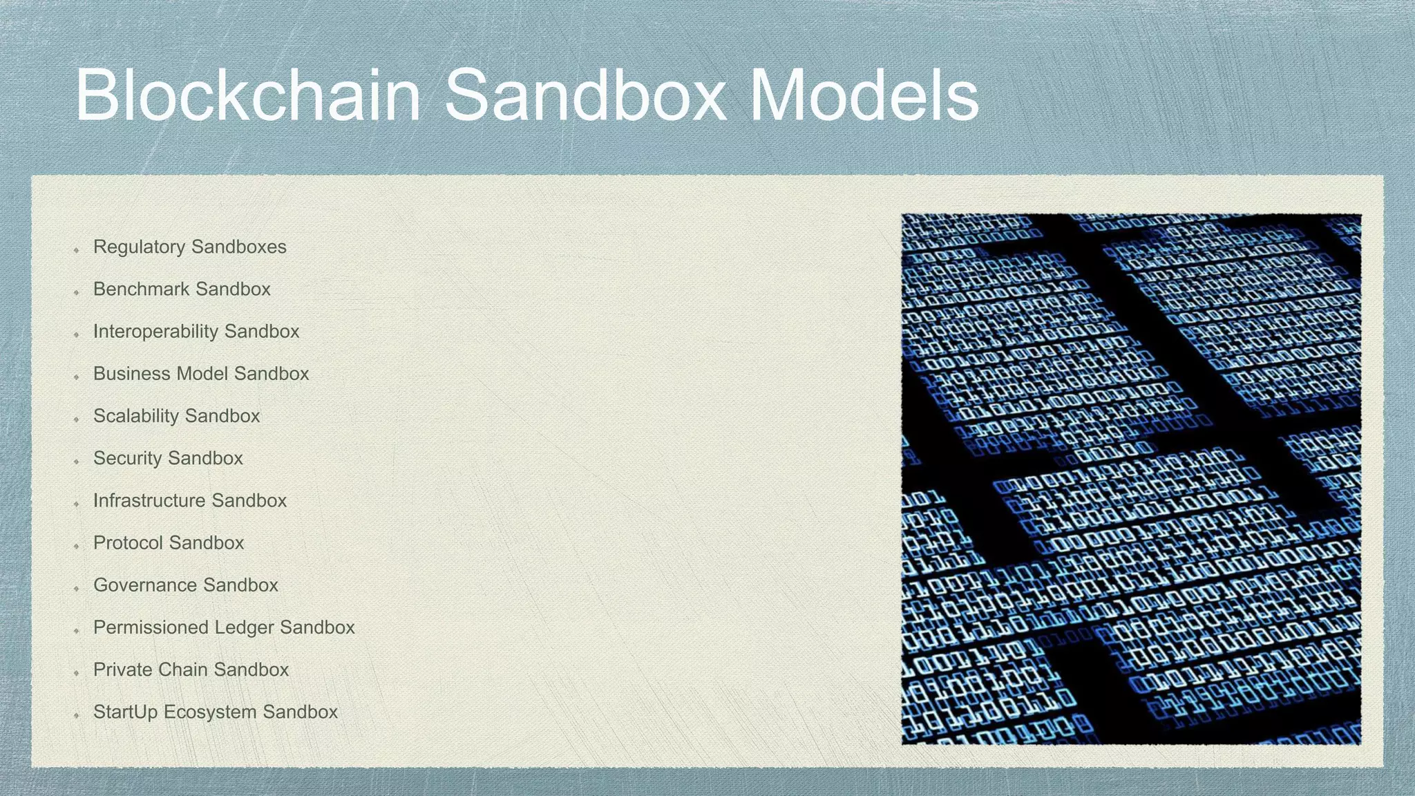 Regulatory Sandboxes
Benchmark Sandbox
Interoperability Sandbox
Business Model Sandbox
Scalability Sandbox
Security Sandbox
Infrastructure Sandbox
Protocol Sandbox
Governance Sandbox
Permissioned Ledger Sandbox
Private Chain Sandbox
StartUp Ecosystem Sandbox
 