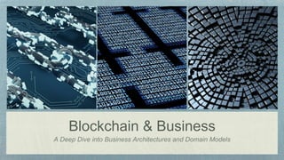 Blockchain & Business
A Deep Dive into Business Architectures and Domain Models
 