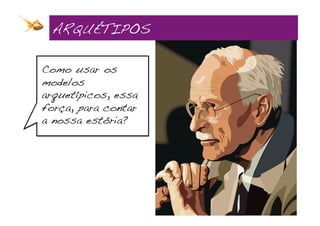 ARQUÉTIPOS!

Como usar os
modelos
arquetípicos, essa
força, para contar
a nossa estória?
 