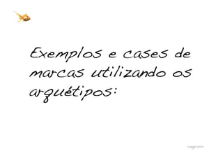 Exemplos e cases de
marcas utilizando os
arquétipos:!
 