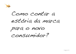 Como contar a
estória da marca
para o novo
consumidor? !
 