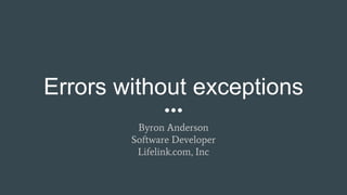 Errors without exceptions
Byron Anderson
Software Developer
Lifelink.com, Inc
 