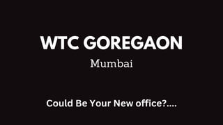 WTC GOREGAON
Mumbai
Could Be Your New office?....
 