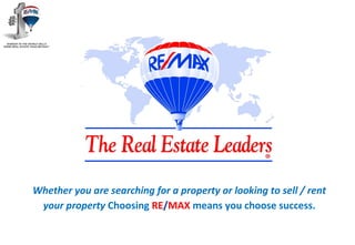 Whether you are searching for a property or looking to sell / rent
your property Choosing RE/MAX means you choose success.
 