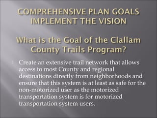    Create an extensive trail network that allows
    access to most County and regional
    destinations directly from neighborhoods and
    ensure that this system is at least as safe for the
    non-motorized user as the motorized
    transportation system is for motorized
    transportation system users.
 