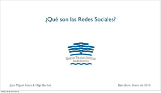 ¿Qué son las Redes Sociales?
Jose Miguel Serra & Olga Berbés Barcelona, Enero de 2014
martes, 28 de enero de 14
 