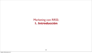 Marketing con RRSS:
1. Introducción
33
martes, 28 de enero de 14
 