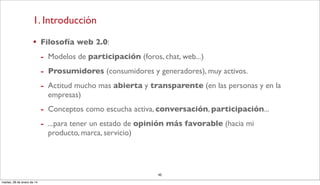 1. Introducción
• Filosofía web 2.0:
- Modelos de participación (foros, chat, web...)
- Prosumidores (consumidores y gener...