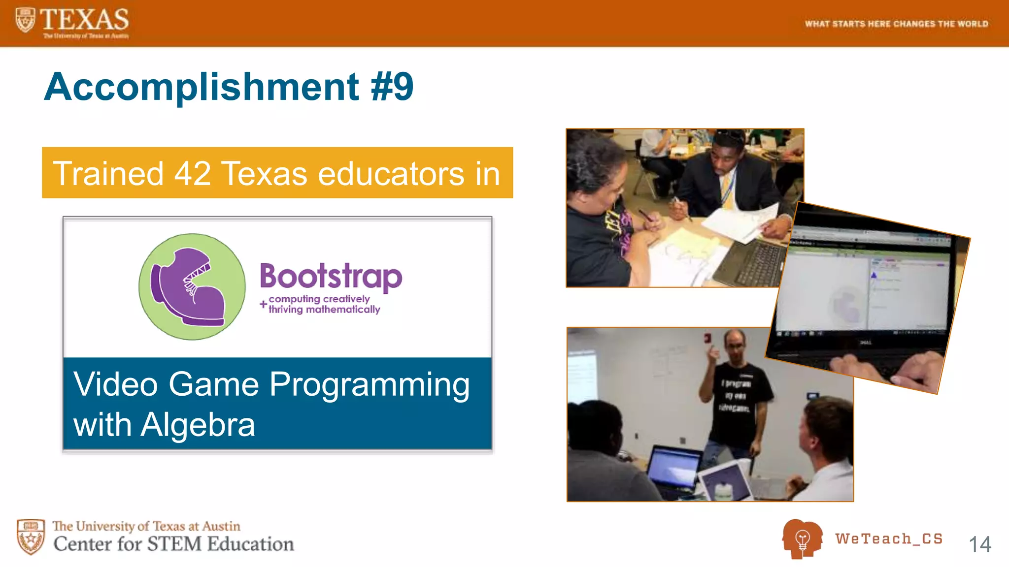 14
Accomplishment #9
Trained 42 Texas educators in
Video Game Programming
with Algebra
 