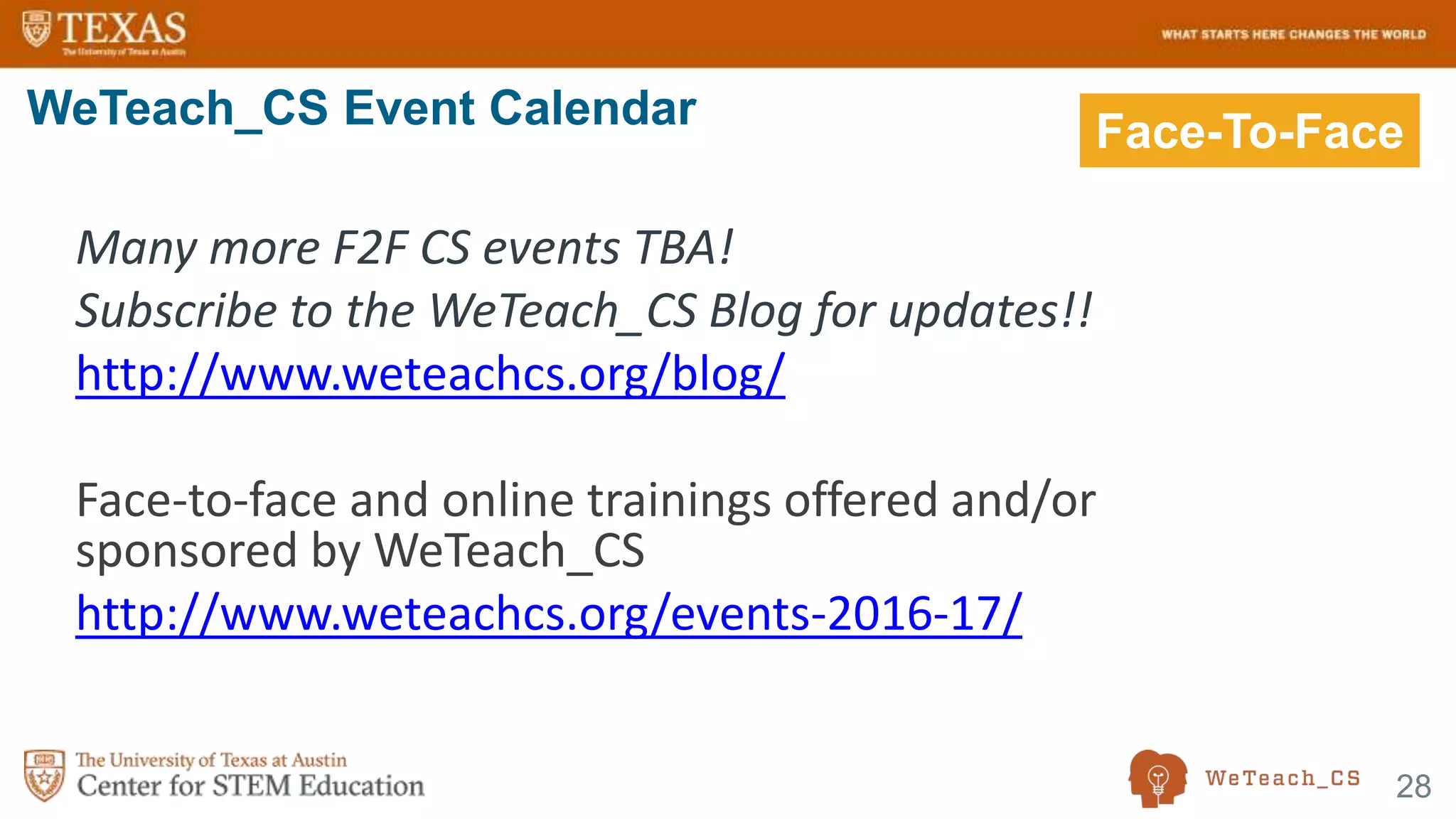 28
Many more F2F CS events TBA!
Subscribe to the WeTeach_CS Blog for updates!!
http://www.weteachcs.org/blog/
Face-to-face and online trainings offered and/or
sponsored by WeTeach_CS
http://www.weteachcs.org/events-2016-17/
WeTeach_CS Event Calendar Face-To-Face
 