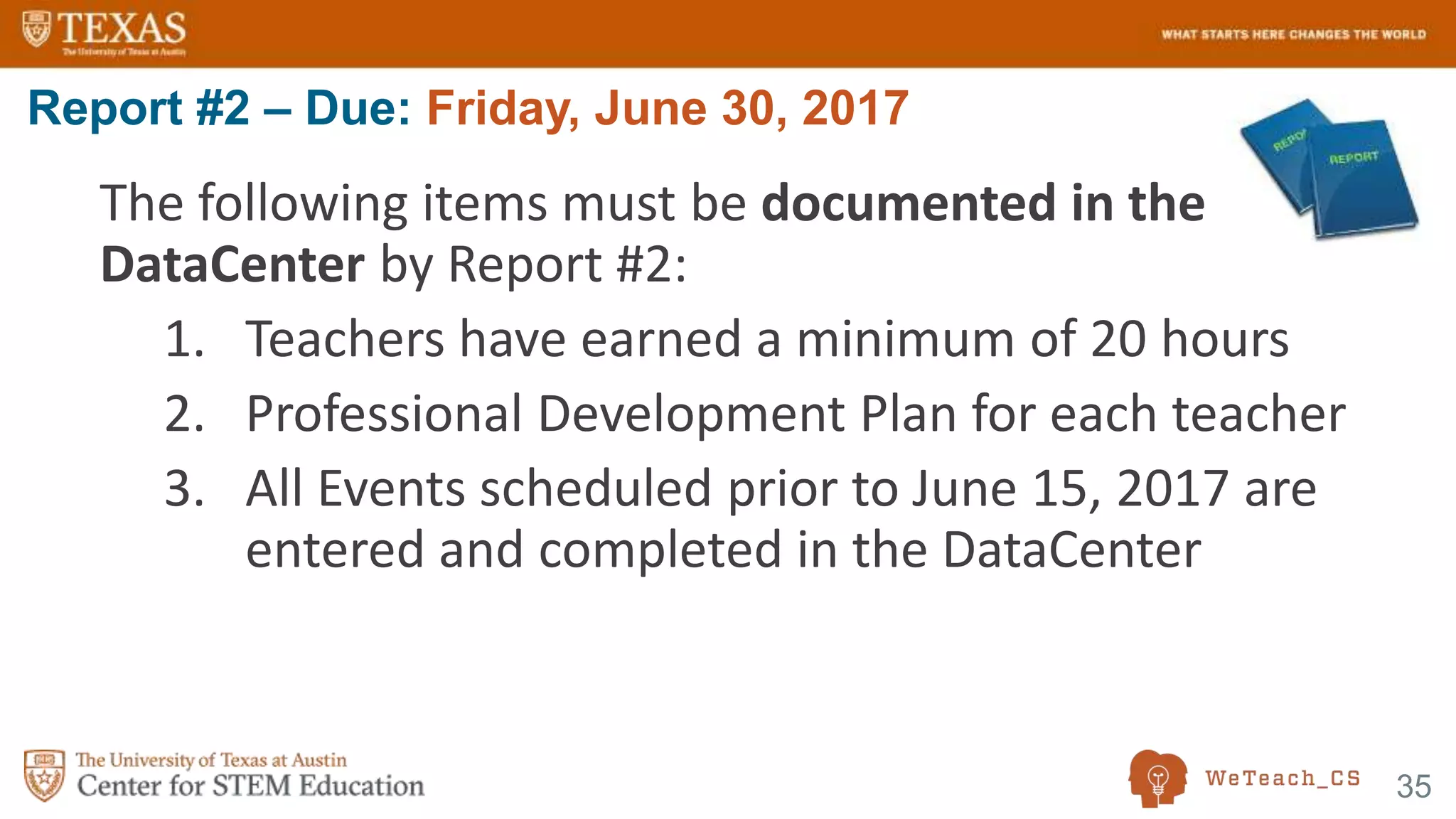 35
The following items must be documented in the
DataCenter by Report #2:
1. Teachers have earned a minimum of 20 hours
2. Professional Development Plan for each teacher
3. All Events scheduled prior to June 15, 2017 are
entered and completed in the DataCenter
Report #2 – Due: Friday, June 30, 2017
 