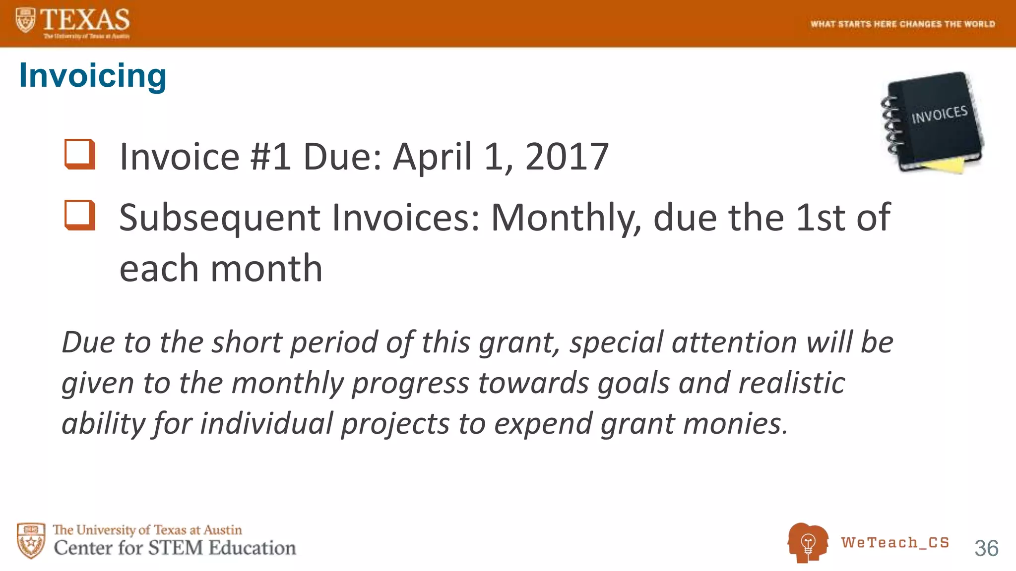 36
 Invoice #1 Due: April 1, 2017
 Subsequent Invoices: Monthly, due the 1st of
each month
Due to the short period of this grant, special attention will be
given to the monthly progress towards goals and realistic
ability for individual projects to expend grant monies.
Invoicing
 