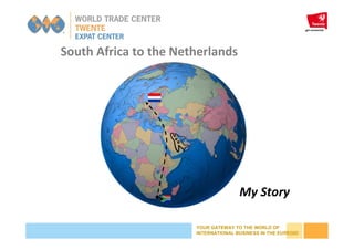 YOUR GATEWAY TO THE WORLD OF
INTERNATIONAL BUSINESS IN THE EUREGIO
South Africa to the Netherlands
My Story
 