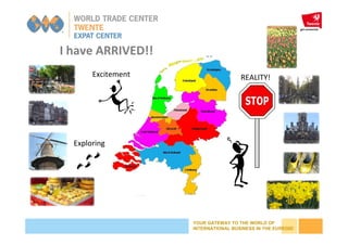 YOUR GATEWAY TO THE WORLD OF
INTERNATIONAL BUSINESS IN THE EUREGIO
I have ARRIVED!!
Excitement
Exploring
REALITY!
 