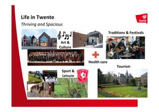 Life in Twente
Thriving and Spacious
Art &
Culture
Tourism
Sport &
Leisure
Traditions & Festivals
Health care
 