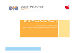 World Trade Center Twente
International Job Fair 14 September 2013
Your Gateway to the World of International Business
 