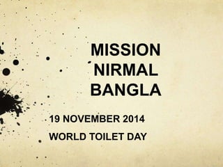 MISSION 
NIRMAL 
BANGLA 
19 NOVEMBER 2014 
WORLD TOILET DAY 
 