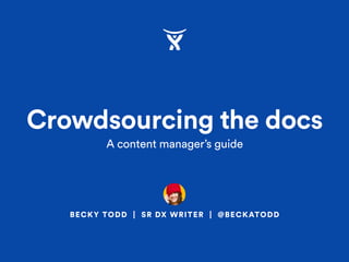 BECKY TODD | SR DX WRITER | @BECKATODD
Crowdsourcing the docs
A content manager’s guide
 