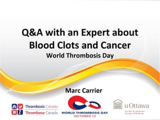 Q&A with an Expert about
Blood Clots and Cancer
World Thrombosis Day
Marc Carrier
 