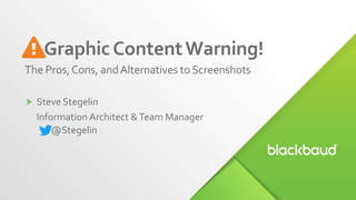 Steve Stegelin
Information Architect &Team Manager
GraphicContentWarning!
The Pros,Cons, andAlternatives toScreenshots
@Stegelin
 