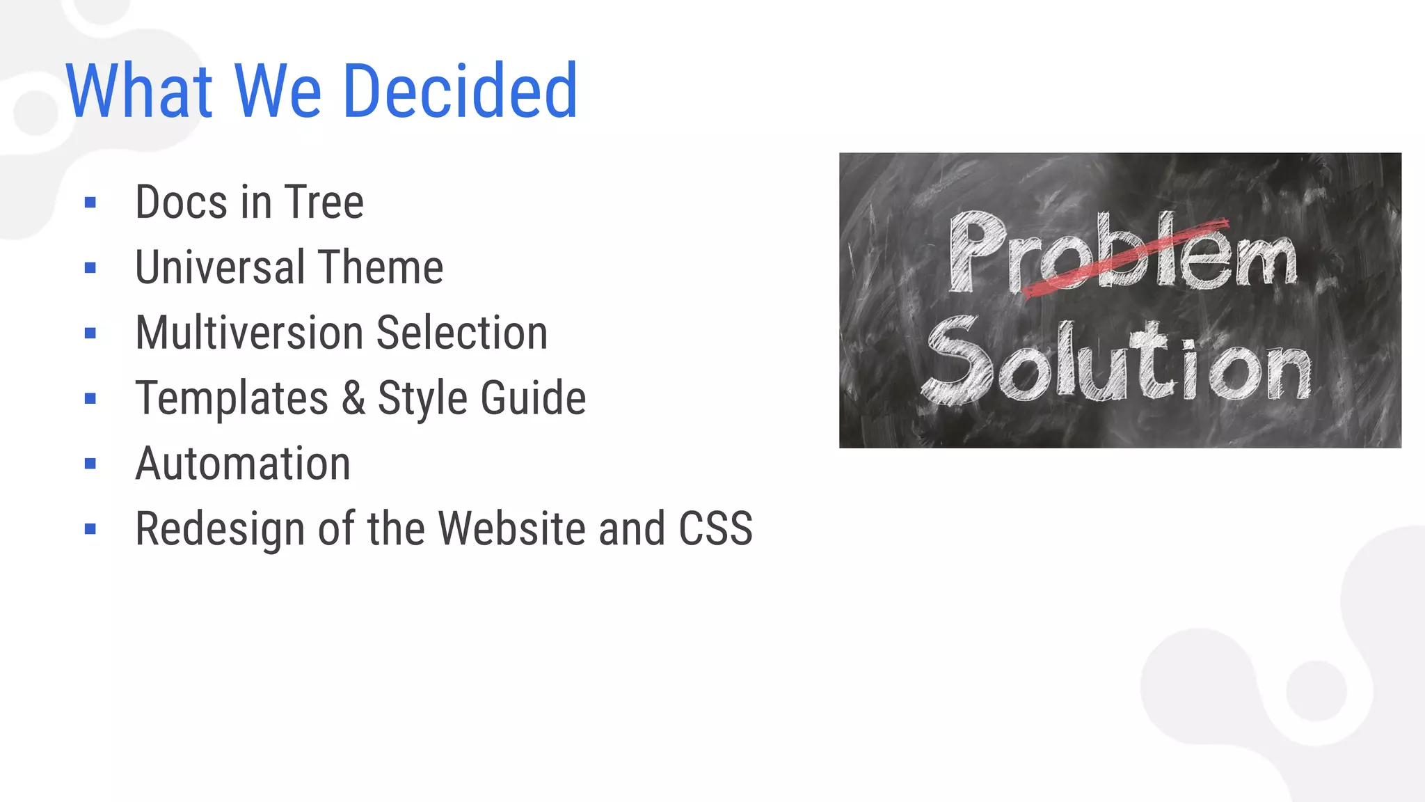 What We Decided
▪ Docs in Tree
▪ Universal Theme
▪ Multiversion Selection
▪ Templates & Style Guide
▪ Automation
▪ Redesign of the Website and CSS
 