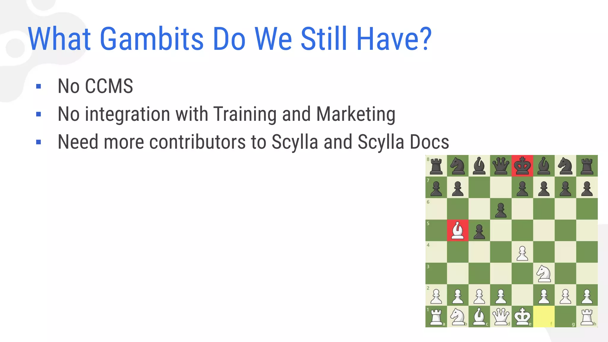 What Gambits Do We Still Have?
▪ No CCMS
▪ No integration with Training and Marketing
▪ Need more contributors to Scylla and Scylla Docs
 
