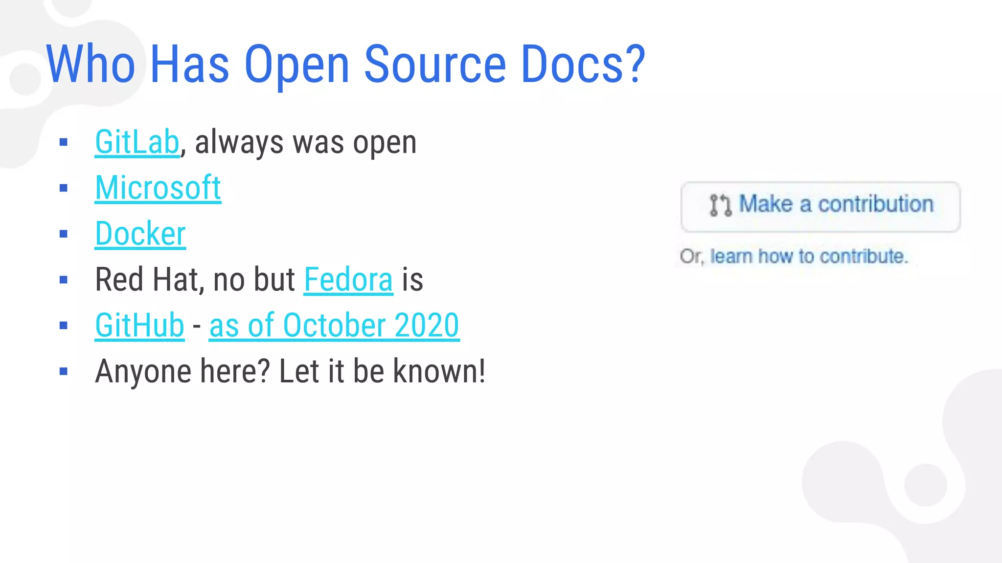 Who Has Open Source Docs?
▪ GitLab, always was open
▪ Microsoft
▪ Docker
▪ Red Hat, no but Fedora is
▪ GitHub - as of October 2020
▪ Anyone here? Let it be known!
 