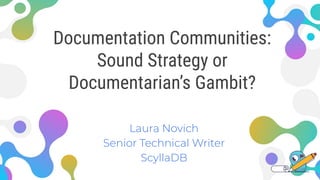 Documentation Communities:
Sound Strategy or
Documentarian’s Gambit?
Laura Novich
Senior Technical Writer
ScyllaDB
 