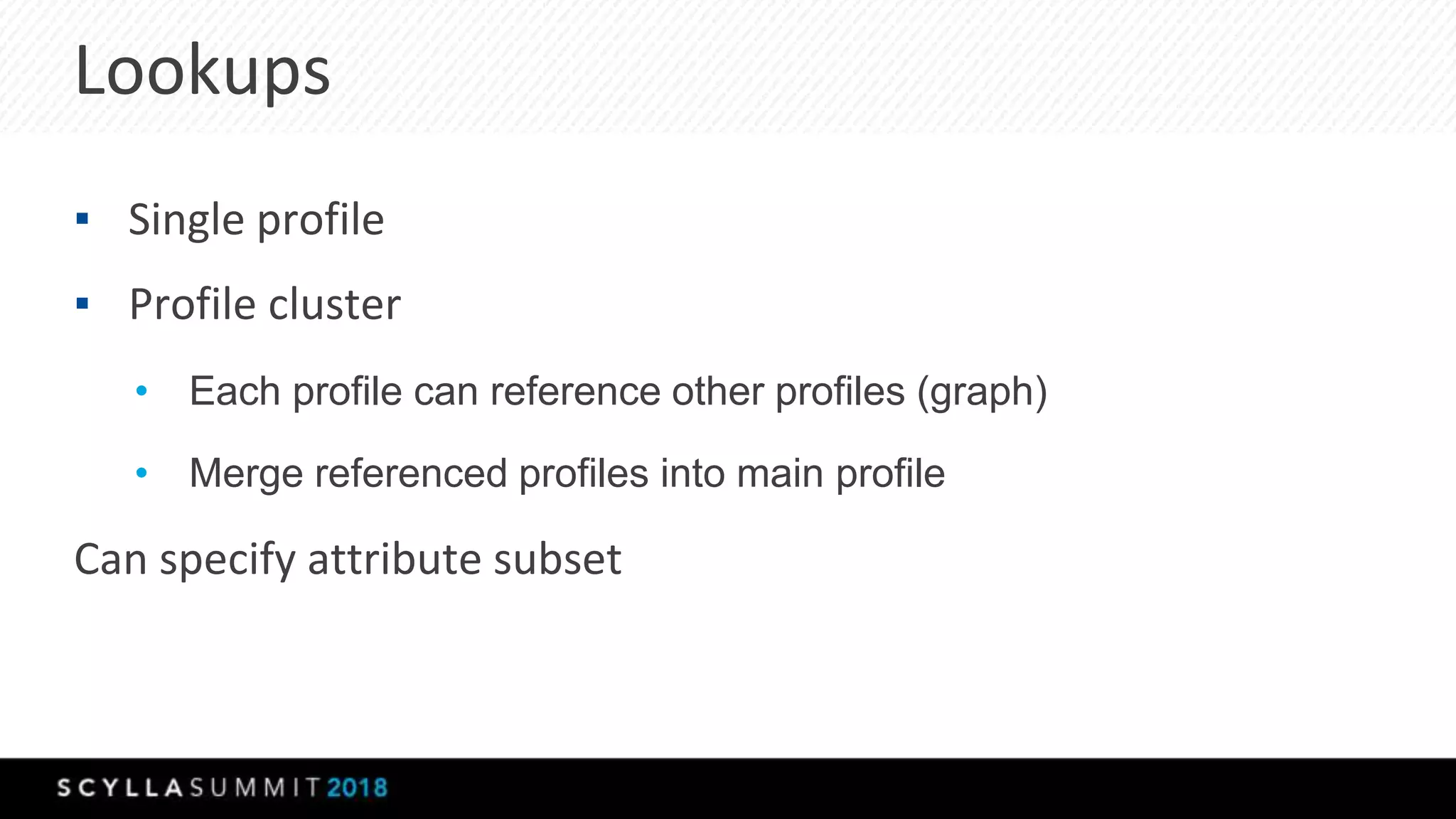 Lookups
▪ Single profile
▪ Profile cluster
• Each profile can reference other profiles (graph)
• Merge referenced profiles into main profile
Can specify attribute subset
 