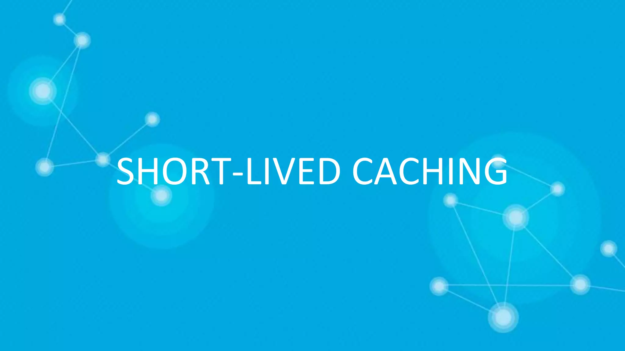 SHORT-LIVED CACHING
 