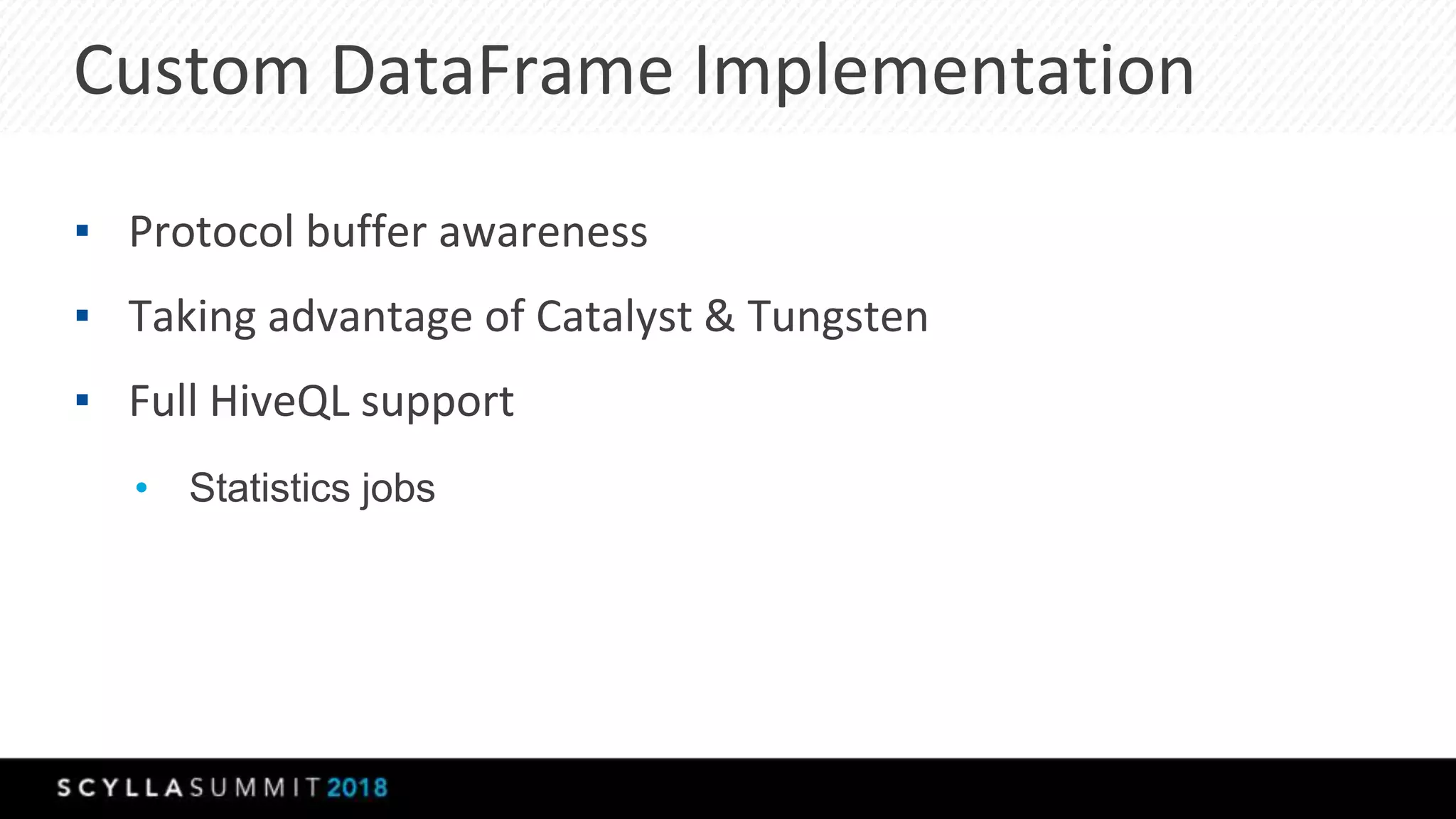 Custom DataFrame Implementation
▪ Protocol buffer awareness
▪ Taking advantage of Catalyst & Tungsten
▪ Full HiveQL support
• Statistics jobs
 