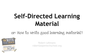 Self-Directed Learning
Material
or: How to write good learning material?
Robert Lehmann
robert@opentechschool.org
 