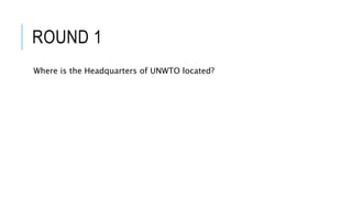 ROUND 1
Where is the Headquarters of UNWTO located?
 