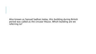 Also known as Sansad Sadhan today, this building during British
period was called as the circular House. Which building are we
referring to?
 