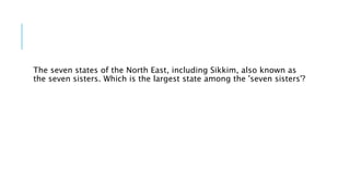 The seven states of the North East, including Sikkim, also known as
the seven sisters. Which is the largest state among the 'seven sisters'?
 