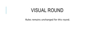 VISUAL ROUND
Rules remains unchanged for this round.
 