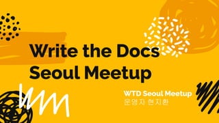 Write the Docs
Seoul Meetup
WTD Seoul Meetup
운영자 현지환
 