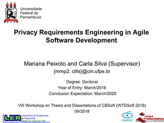 www.cin.ufpe.br/~ler
Laboratório de Engenharia
de Requisitos
Universidade
Federal de
Pernambuco
Privacy Requirements Engineering in Agile
Software Development
Mariana Peixoto and Carla Silva (Supervisor)
{mmp2, ctlls}@cin.ufpe.br
Degree: Doctoral
Year of Entry: March/2016
Conclusion Expectation: March/2020
VIII Workshop on Thesis and Dissertations of CBSoft (WTDSoft 2018)
09/2018
 