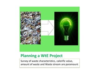 Planning a WtE Project
Survey of waste characteristics, calorific value,
amount of waste and Waste stream are paramount
 