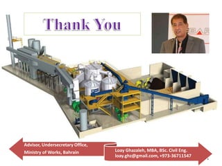 61
Loay Ghazaleh, MBA, BSc. Civil Eng.
loay.ghz@gmail.com, +973-36711547
Advisor, Undersecretary Office,
Ministry of Works, Bahrain
 