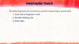 MEASURING TOOLS:
▸ The following tools are commonly used for measuring in wood work.
1. Steel rule or Engineer's rule
2. Wooden folding rule
3. Steel tape.
7
 