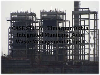 CASE STUDY ; Timarpur Okhla
 Integrated Municipal Solid
 Waste Management Project
 